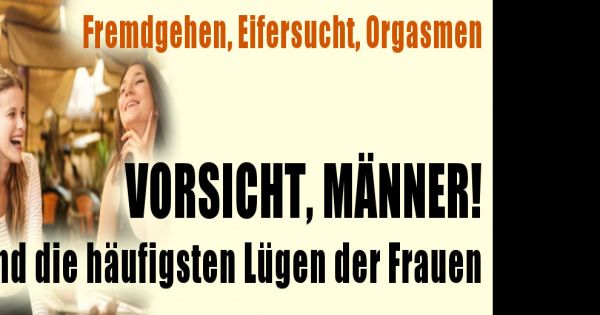 Fremdgehen, Eifersucht, Orgasmen Vorsicht, Männer! Das sind die